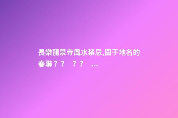 長樂龍泉寺風水禁忌,關于地名的春聯？？？？？